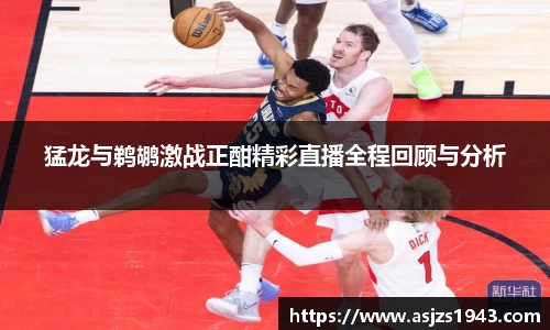 猛龙与鹈鹕激战正酣精彩直播全程回顾与分析