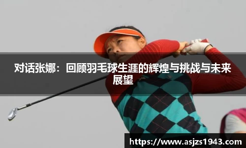 对话张娜：回顾羽毛球生涯的辉煌与挑战与未来展望