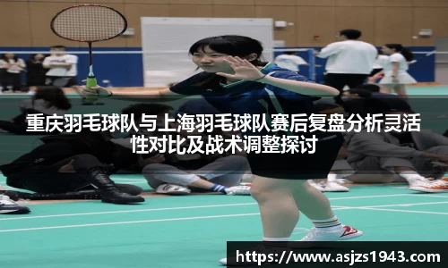 重庆羽毛球队与上海羽毛球队赛后复盘分析灵活性对比及战术调整探讨